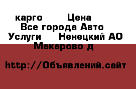 карго 977 › Цена ­ 15 - Все города Авто » Услуги   . Ненецкий АО,Макарово д.